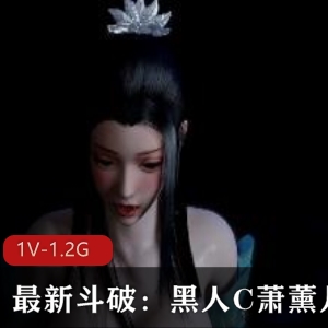斗破C萧薰儿：21分钟深H视觉享受，资源丰富下载