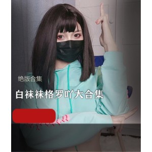 白袜袜格罗吖合集18.3G福利姬绝版视频