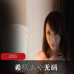 岛国女神希咲あや无圣光合集20G，诱惑力身材技术全都有