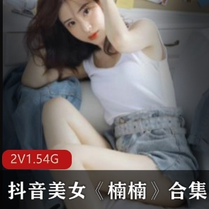抖音女神楠楠资源合集，美腿呆萌身材一览无遗！