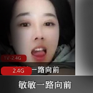 敏敏一路向前资源合集，2.4G视频精品冲锋