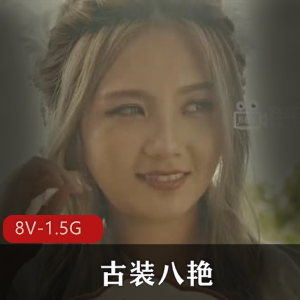 《古装八艳：八部全集，X视界出品，8V-1.5G视频量，女主十八般武艺，黄金万两故事》