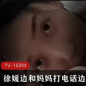 徐媛自拍视频J-1V-168M时长25分钟，妈妈打电话关心资源怨种男友