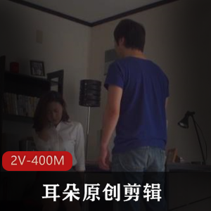 耳朵原创新作发布!Y歌绿M和L帽Y妻剪辑,2V-400M,时长2分钟,岛国you,ma资源,火爆作品,赶紧观看!