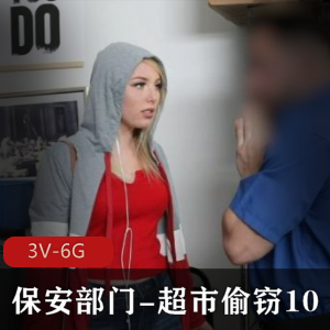 超市系列：保安部门VS偷窃案件，3V+6G，女主颜值身材超棒！