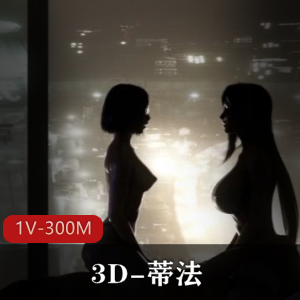 3D蒂法独家作品，1V-300M，13分钟，火爆画面，小伙伴们赶紧下载！