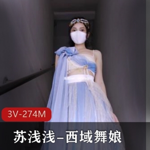福利姬苏浅浅自拍3V-274M西域舞娘，时长4分钟，18图集3视频
