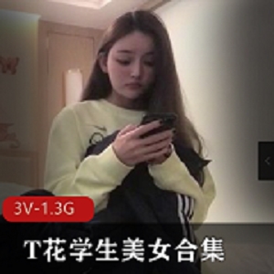 T花学生自拍合集：美女女主大三大四学姐，3V-1.3G，颜值身材超赞！