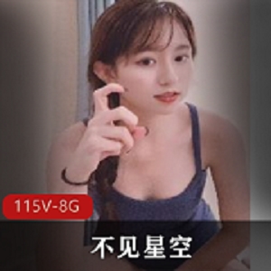 91不见星空合集115V，8.6G视频资源，社保姬、妹妹、小光“阴”，收藏走起！