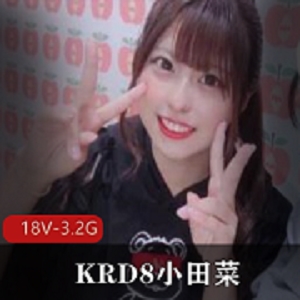 KRD8小田菜展示视频曝光！资源18个视频，总计3.2G，展示女星独特魅力