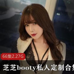 1.芝芝booty:微博人气网红私人定制视频合集2.限量版:芝芝booty微博人气网红视频合集3.独家定制:微博人气网红芝芝booty视频合集4.精选合集:芝芝