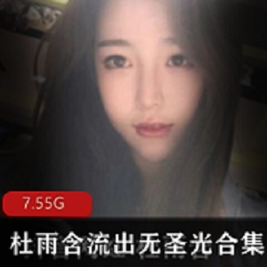 抖音网红杜雨含资源合集，颜值无敌下水展示TB绅士美女无圣光7.5G