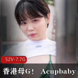 香港小狗Acupbaby资源合集2：52V-7.7G，疯狂爆弄无保护多人游