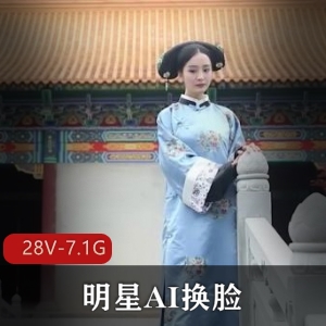 明星AI换脸剧情视频合集：28部大神H pian下载，范冰、杨草越等明星换脸视频，7.1G资源火爆传播