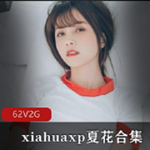 夏花XP私人视频合集62集2G，白皙国人妹子推特网红大佬欢心