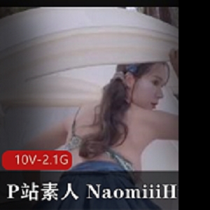 NaomiiiHub：2023年作品合集，校服自拍美女视频