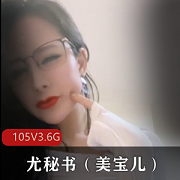 网红尤秘书美宝儿：精选尤物御姐少妇，自发图、玩法、技能，高科技熊，105V、3.6G、Papa、蜜臀、天花板