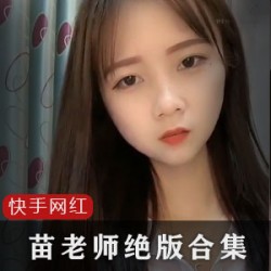《苗老师：纯天然大胆的绝版45部视频合集》