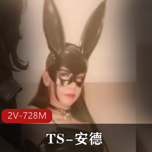 国内最高的TS伪娘安德，与姐妹前列腺交流的视频大放送！总大小728M！