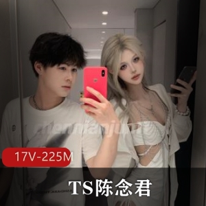 TS陈念君推特顶美网红合集，17段自拍短视频总时长225分钟，下载观看！