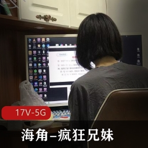 海角疯狂兄妹合集全搬运2023.2.11更新[17V-5G]资源优质，作者自拍露脸图集PPT