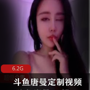 唐曼斗鱼视频合集：妩媚搔货直播，前车大灯尺度衣服，6.2G精品佳作