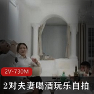 最新2对夫妻喝酒玩乐自拍