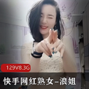 最新快手网红熟女-浪姐大尺度高端定制