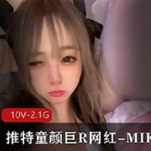 最新某推童颜巨R网红-MIKO