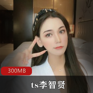 国内顶级糖心伪娘ts李智贤合集，身材堪比模特，风味十足，视频300MB
