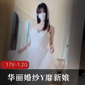 稀缺资源：露脸婚纱新娘小视频17V-1.2G，含妖皇内容