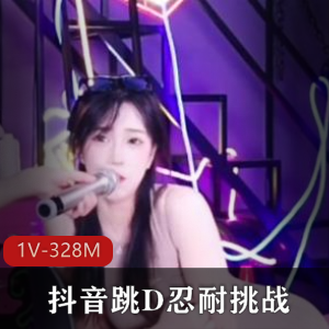 抖音跳D忍耐挑战封面作品1V328M，擦边演出小姐姐合集