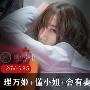 某推浮力UP主大礼包艺术合集理万姬+懂小姐姐+会有妻26V5.8G，剧情演绎精彩纷呈