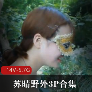 91传媒野外三人游火爆苏晴最新合集14V5.7G，户外互动