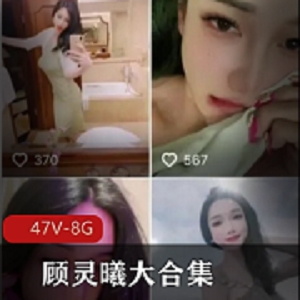 网红合集+抖音微博+御姐风格+顾灵曦大合集+视频数量47+大小8G，包含经典作品与大胆尝试