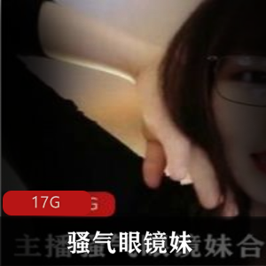 斗鱼主播骚气眼镜妹自我安慰剧情合集17G，热辣红唇精彩表现