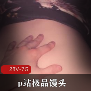 P站AmyHide超优质馒头精选视频合集28部28V7G，特写剧情身材略微婴儿肥