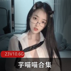 某推芋喵喵清纯少女视频合集23部10.6G，羞涩变狂野