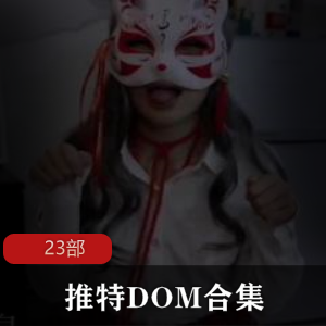 推特DOM窒息大神合集23部50G太感觉了