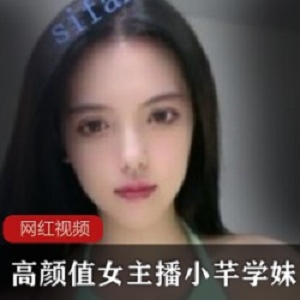 高颜值女主播小芊学妹作品一部