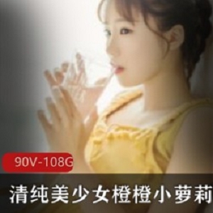 橙橙美少女直播录屏合集90部108G纯欲天花板