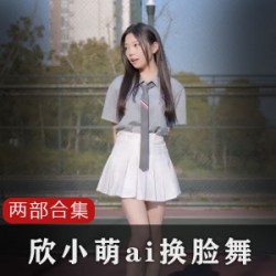 欣小萌AI换脸热舞2部50M太顶了